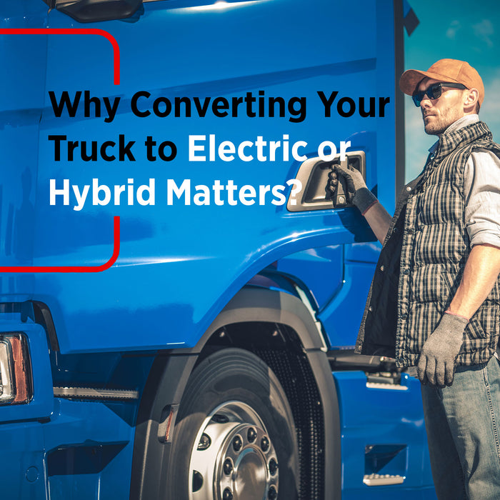 Why Converting Your Truck to Electric or Hybrid Matters?