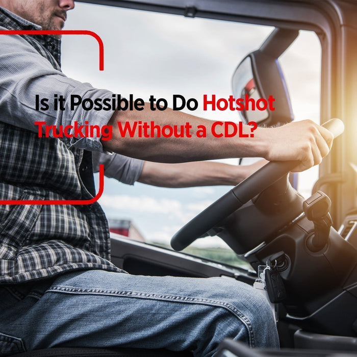 Is it Possible to Do Hotshot Trucking Without a CDL?